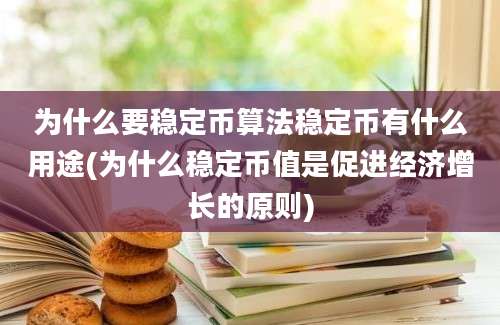 为什么要稳定币算法稳定币有什么用途(为什么稳定币值是促进经济增长的原则)