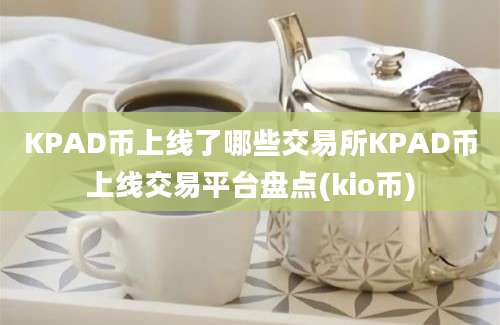 KPAD币上线了哪些交易所KPAD币上线交易平台盘点(kio币)