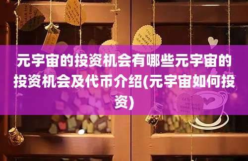 元宇宙的投资机会有哪些元宇宙的投资机会及代币介绍(元宇宙如何投资)