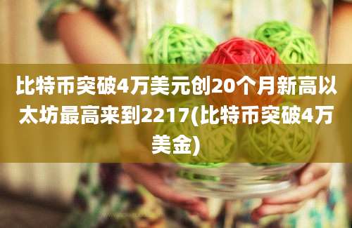 比特币突破4万美元创20个月新高以太坊最高来到2217(比特币突破4万美金)