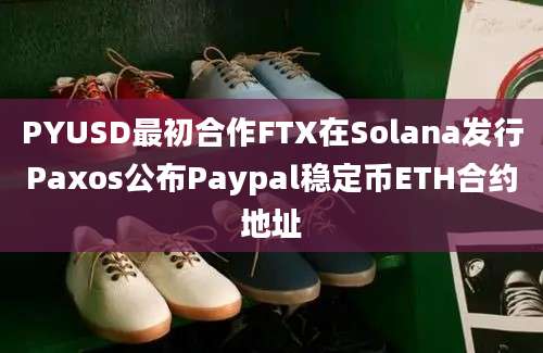 PYUSD最初合作FTX在Solana发行Paxos公布Paypal稳定币ETH合约地址