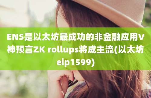 ENS是以太坊最成功的非金融应用V神预言ZK rollups将成主流(以太坊eip1599)