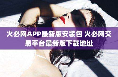 火必网APP最新版安装包 火必网交易平台最新版下载地址