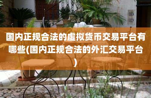 国内正规合法的虚拟货币交易平台有哪些(国内正规合法的外汇交易平台)