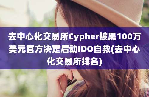 去中心化交易所Cypher被黑100万美元官方决定启动IDO自救(去中心化交易所排名)