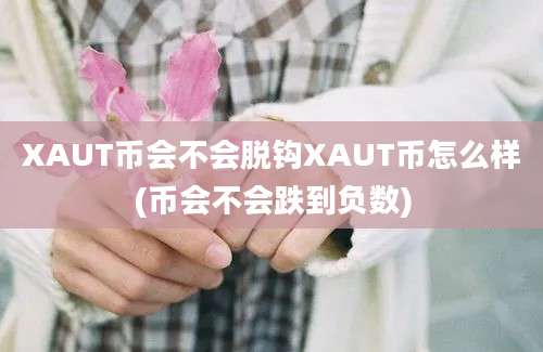 XAUT币会不会脱钩XAUT币怎么样(币会不会跌到负数)