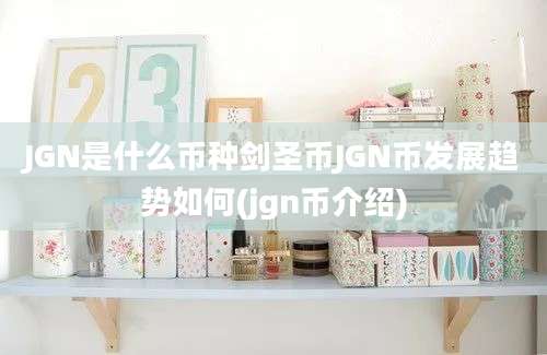 JGN是什么币种剑圣币JGN币发展趋势如何(jgn币介绍)