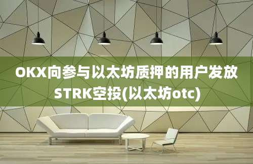 OKX向参与以太坊质押的用户发放STRK空投(以太坊otc)