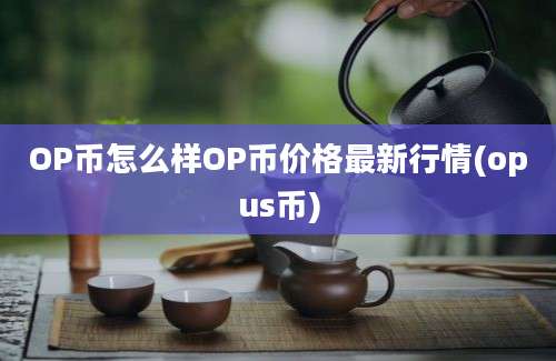 OP币怎么样OP币价格最新行情(opus币)