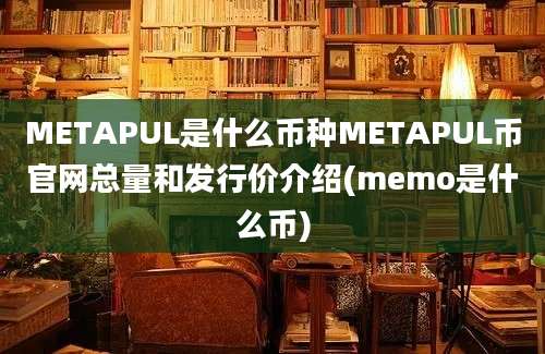 METAPUL是什么币种METAPUL币官网总量和发行价介绍(memo是什么币)