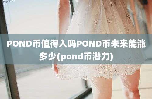 POND币值得入吗POND币未来能涨多少(pond币潜力)