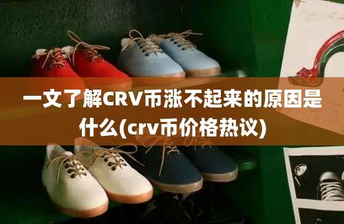 一文了解CRV币涨不起来的原因是什么(crv币价格热议)