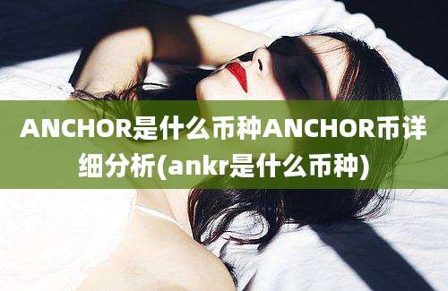 ANCHOR是什么币种ANCHOR币详细分析(ankr是什么币种)