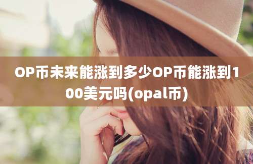 OP币未来能涨到多少OP币能涨到100美元吗(opal币)