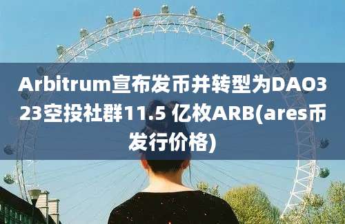 Arbitrum宣布发币并转型为DAO323空投社群11.5 亿枚ARB(ares币发行价格)