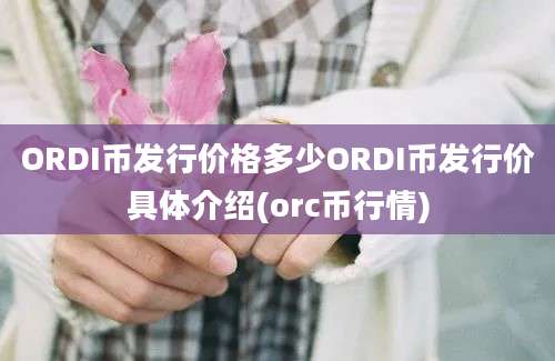 ORDI币发行价格多少ORDI币发行价具体介绍(orc币行情)