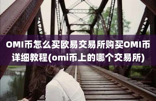 OMI币怎么买欧易交易所购买OMI币详细教程(omi币上的哪个交易所)