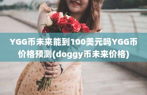 YGG币未来能到100美元吗YGG币价格预测(doggy币未来价格)