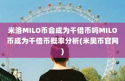 米洛MILO币会成为千倍币吗MILO币成为千倍币概率分析(米奥币官网)