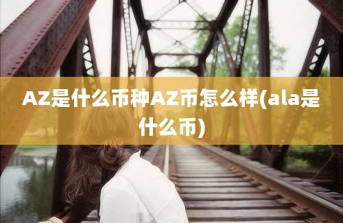 AZ是什么币种AZ币怎么样(ala是什么币)