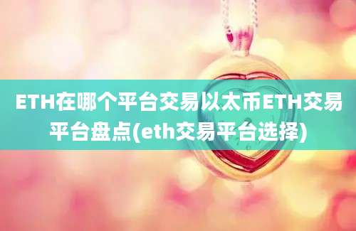 ETH在哪个平台交易以太币ETH交易平台盘点(eth交易平台选择)