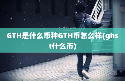 GTH是什么币种GTH币怎么样(ghst什么币)