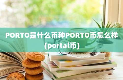 PORTO是什么币种PORTO币怎么样(portal币)