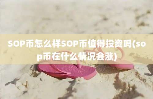 SOP币怎么样SOP币值得投资吗(sop币在什么情况会涨)