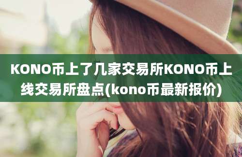 KONO币上了几家交易所KONO币上线交易所盘点(kono币最新报价)