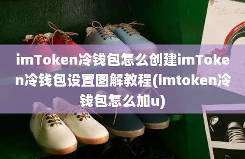 imToken冷钱包怎么创建imToken冷钱包设置图解教程(imtoken冷钱包怎么加u)