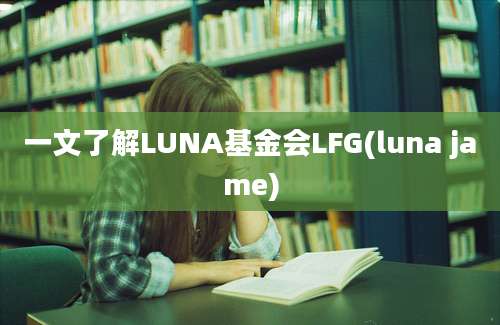 一文了解LUNA基金会LFG(luna jame)