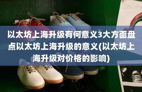 以太坊上海升级有何意义3大方面盘点以太坊上海升级的意义(以太坊上海升级对价格的影响)