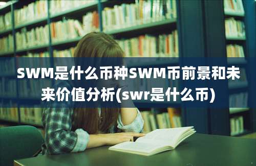 SWM是什么币种SWM币前景和未来价值分析(swr是什么币)