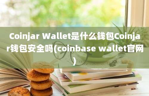 Coinjar Wallet是什么钱包Coinjar钱包安全吗(coinbase wallet官网)