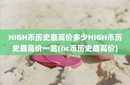 HIGH币历史最高价多少HIGH币历史最高价一览(hc币历史最高价)