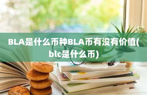 BLA是什么币种BLA币有没有价值(blc是什么币)