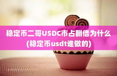 稳定币二哥USDC市占翻倍为什么(稳定币usdt谁做的)