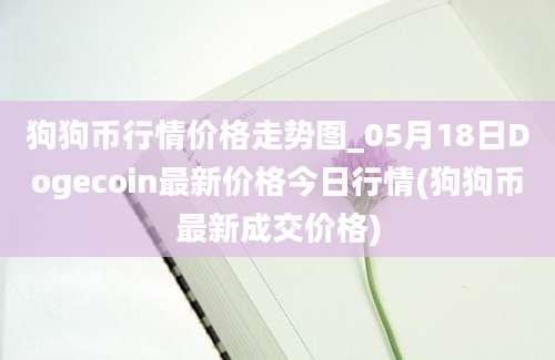 狗狗币行情价格走势图_05月18日Dogecoin最新价格今日行情(狗狗币最新成交价格)