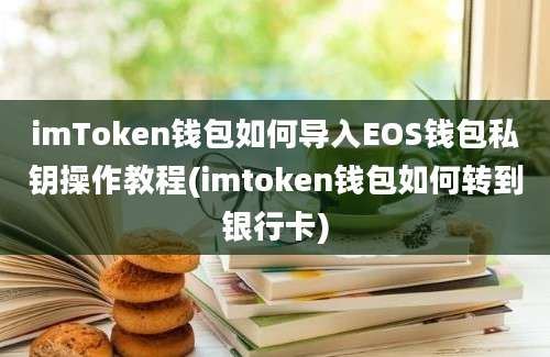 imToken钱包如何导入EOS钱包私钥操作教程(imtoken钱包如何转到银行卡)