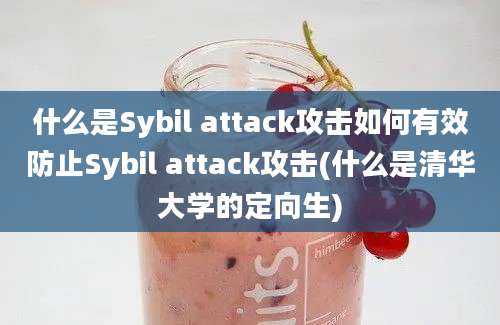 什么是Sybil attack攻击如何有效防止Sybil attack攻击(什么是清华大学的定向生)