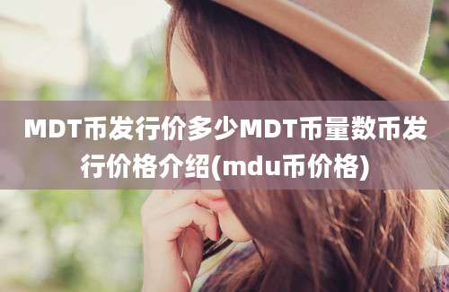 MDT币发行价多少MDT币量数币发行价格介绍(mdu币价格)