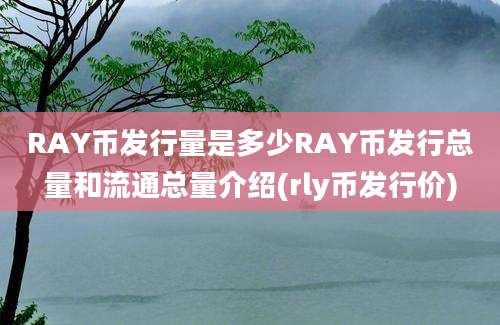 RAY币发行量是多少RAY币发行总量和流通总量介绍(rly币发行价)