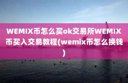 WEMIX币怎么买ok交易所WEMIX币买入交易教程(wemix币怎么换钱)