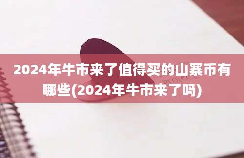 2024年牛市来了值得买的山寨币有哪些(2024年牛市来了吗)