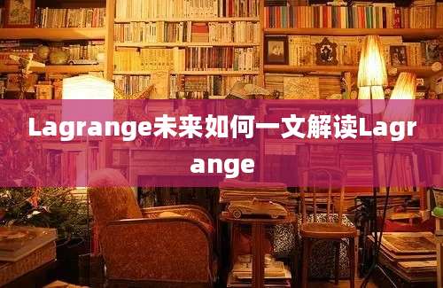 Lagrange未来如何一文解读Lagrange