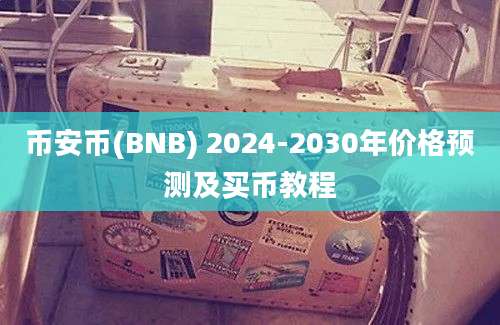 币安币(BNB) 2024-2030年价格预测及买币教程