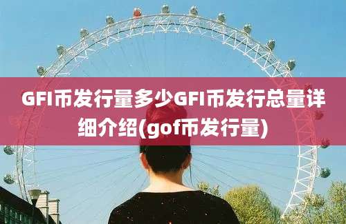 GFI币发行量多少GFI币发行总量详细介绍(gof币发行量)