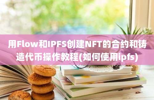 用Flow和IPFS创建NFT的合约和铸造代币操作教程(如何使用ipfs)