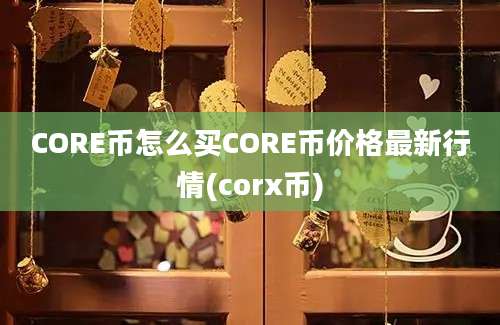 CORE币怎么买CORE币价格最新行情(corx币)