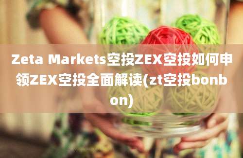 Zeta Markets空投ZEX空投如何申领ZEX空投全面解读(zt空投bonbon)